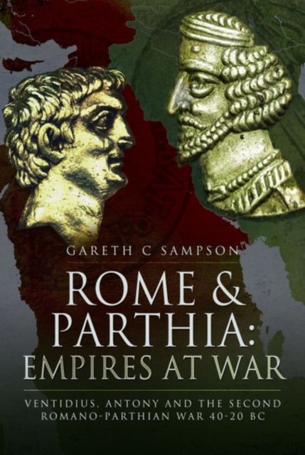 Rome and Parthia: Empires at War : Ventidius, Antony and the Second Romano-Parthian War, 40-20 BC, Hardback Book