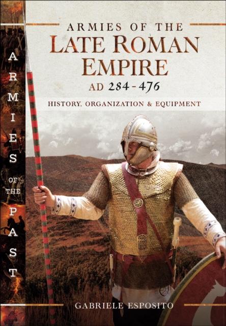 Armies of the Late Roman Empire, AD 284-476 : History, Organization & Equipment, EPUB eBook