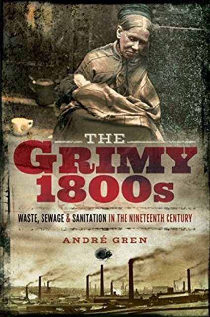 The Grimy 1800s : Waste, Sewage, and Sanitation in Nineteenth Century Britain, Paperback / softback Book