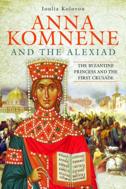 Anna Komnene and the Alexiad : The Byzantine Princess and the First Crusade, Hardback Book