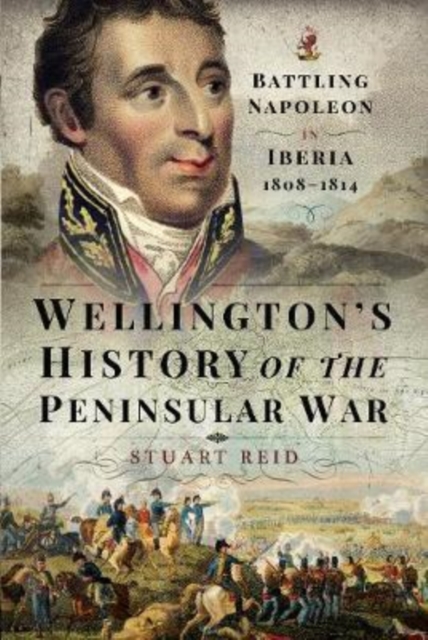 Wellington's History of the Peninsular War : Battling Napoleon in Iberia 1808-1814, Hardback Book