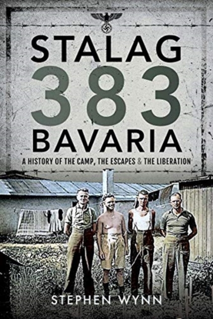 Stalag 383 Bavaria : A History of the Camp, the Escapes and the Liberation, Hardback Book