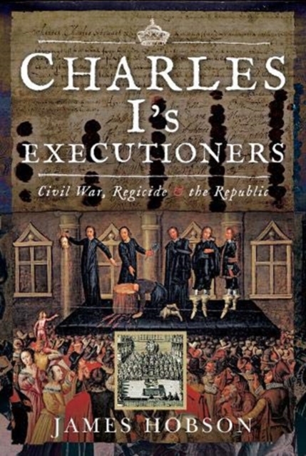 Charles I's Executioners : Civil War, Regicide and the Republic, Hardback Book