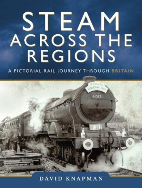 Steam Across the Regions : A Pictorial Rail Journey Through Britain, Hardback Book