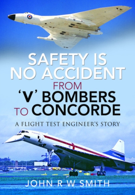 Safety is No Accident: From 'V' Bombers to Concorde : A Flight Test Engineer's Story, Hardback Book