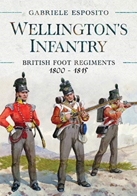Wellington's Infantry : British Foot Regiments 1800-1815, Hardback Book
