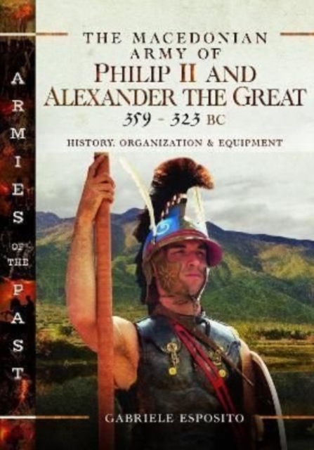 The Macedonian Army of Philip II and Alexander the Great, 359-323 BC : History, Organization and Equipment, Hardback Book