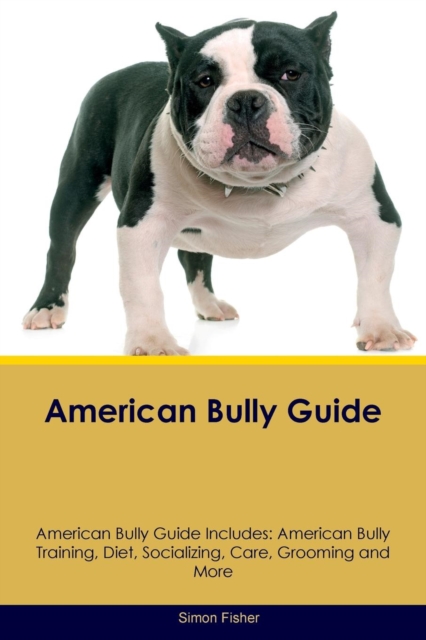 American Bully Guide American Bully Guide Includes : American Bully Training, Diet, Socializing, Care, Grooming, Breeding and More, Paperback / softback Book