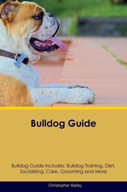 Bulldog Guide Bulldog Guide Includes : Bulldog Training, Diet, Socializing, Care, Grooming, Breeding and More, Paperback / softback Book