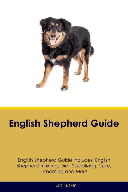 English Shepherd Guide English Shepherd Guide Includes : English Shepherd Training, Diet, Socializing, Care, Grooming, Breeding and More, Paperback / softback Book