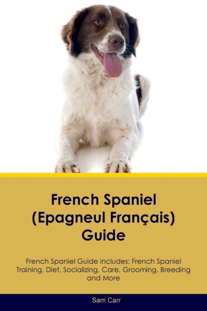 French Spaniel (Epagneul Francais) Guide French Spaniel Guide Includes : French Spaniel Training, Diet, Socializing, Care, Grooming, Breeding and More, Paperback / softback Book