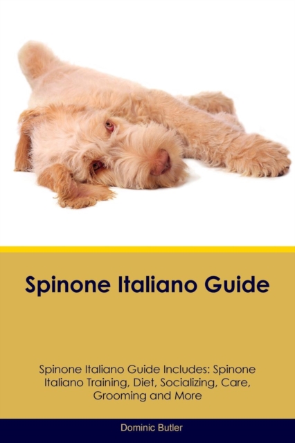 Spinone Italiano Guide Spinone Italiano Guide Includes : Spinone Italiano Training, Diet, Socializing, Care, Grooming, Breeding and More, Paperback / softback Book