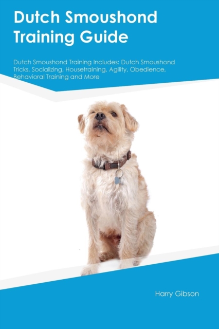 Dutch Smoushond Training Guide Dutch Smoushond Training Includes : Dutch Smoushond Tricks, Socializing, Housetraining, Agility, Obedience, Behavioral Training and More, Paperback / softback Book