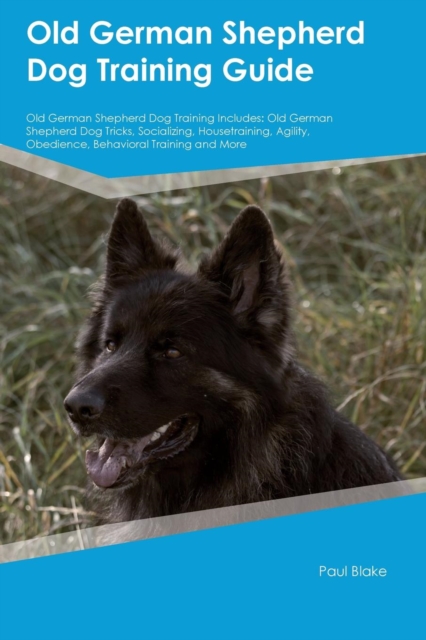 Old German Shepherd Dog Training Guide Old German Shepherd Dog Training Includes : Old German Shepherd Dog Tricks, Socializing, Housetraining, Agility, Obedience, Behavioral Training and More, Paperback / softback Book