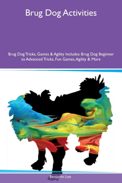 Brug Dog Activities Brug Dog Tricks, Games & Agility Includes : Brug Dog Beginner to Advanced Tricks, Fun Games, Agility & More, Paperback / softback Book