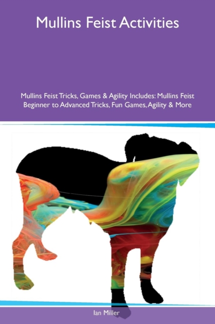 Mullins Feist Activities Mullins Feist Tricks, Games & Agility Includes : Mullins Feist Beginner to Advanced Tricks, Fun Games, Agility & More, Paperback / softback Book
