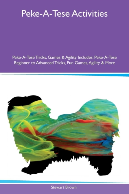 Peke-A-Tese Activities Peke-A-Tese Tricks, Games & Agility Includes : Peke-A-Tese Beginner to Advanced Tricks, Fun Games, Agility & More, Paperback / softback Book