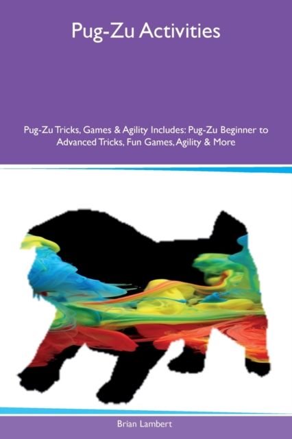 Pug-Zu Activities Pug-Zu Tricks, Games & Agility Includes : Pug-Zu Beginner to Advanced Tricks, Fun Games, Agility & More, Paperback / softback Book