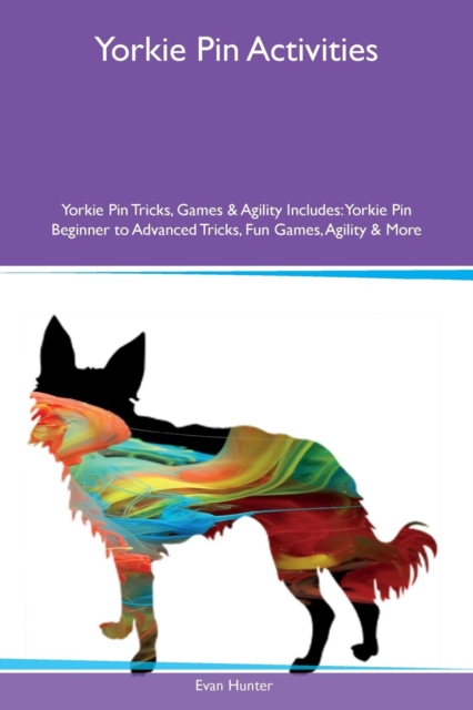 Yorkie Pin Activities Yorkie Pin Tricks, Games & Agility Includes : Yorkie Pin Beginner to Advanced Tricks, Fun Games, Agility & More, Paperback / softback Book