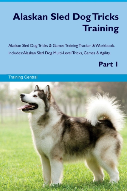 Alaskan Sled Dog Tricks Training Alaskan Sled Dog Tricks & Games Training Tracker & Workbook. Includes : Alaskan Sled Dog Multi-Level Tricks, Games & Agility. Part 1, Paperback / softback Book