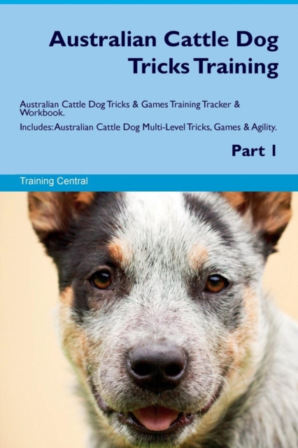 Australian Cattle Dog Tricks Training Australian Cattle Dog Tricks & Games Training Tracker & Workbook. Includes : Australian Cattle Dog Multi-Level Tricks, Games & Agility. Part 1, Paperback / softback Book