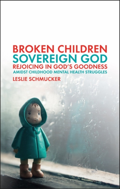 Broken Children, Sovereign God : Rejoicing in God’s Goodness Amidst Childhood Mental Health Struggles, Paperback / softback Book