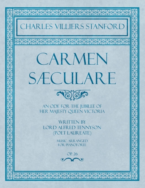 Carmen Saeculare - An Ode for the Jubilee of Her Majesty Queen Victoria - Written by Lord Alfred Tennyson (Poet Laureate) - Music Arranged for Pianoforte - Op.26, Paperback / softback Book