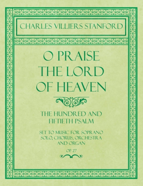 O Praise the Lord of Heaven - The Hundred and Fiftieth Psalm - Set to Music for Soprano Solo, Chorus, Orchestra and Organ - Op.27, Paperback / softback Book