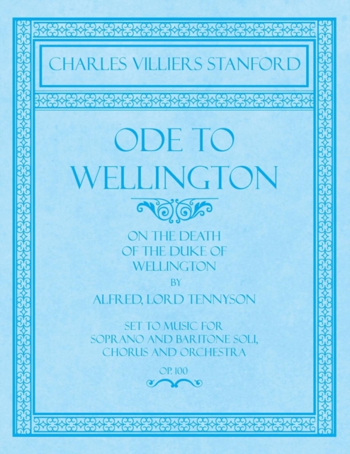 Ode to Wellington - On the Death of the Duke of Wellington by Alfred, Lord Tennyson - Set to Music for Soprano and Baritone Soli, Chorus and Orchestra - Op.100, Paperback / softback Book