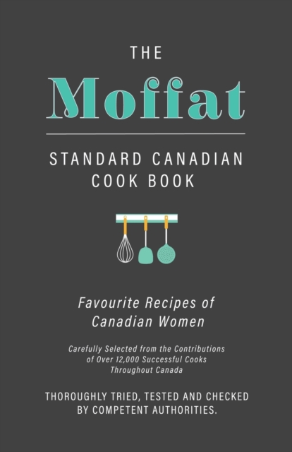The Moffat Standard Canadian Cook Book - Favourite Recipes of Canadian Women Carefully Selected from the Contributions of Over 12,000 Successful Cooks Throughout Canada; Thoroughly Tried, Tested and C, Paperback / softback Book