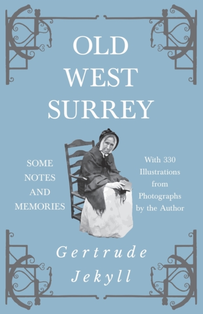 Old West Surrey - Some Notes and Memories - With 330 Illustrations from Photographs by the Author, Paperback / softback Book