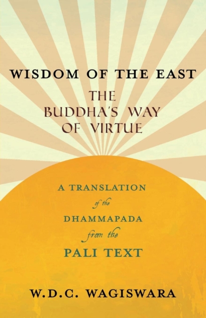Wisdom of the East - The Buddha's Way of Virtue - A Translation of the Dhammapada from the Pali Text, Paperback / softback Book