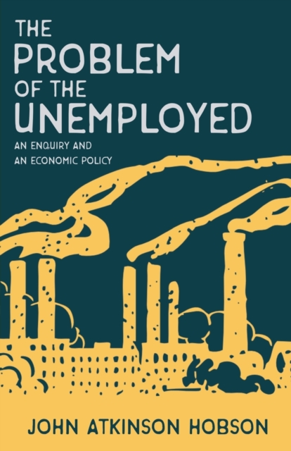 The Problem of the Unemployed - An Enquiry and an Economic Policy, Paperback / softback Book