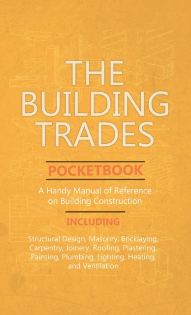 Building Trades Pocketbook - A Handy Manual of Reference on Building Construction - Including Structural Design, Masonry, Bricklaying, Carpentry, Join, Hardback Book