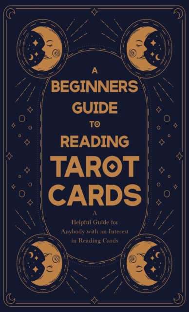 A Beginner's Guide to Reading Tarot Cards - A Helpful Guide for Anybody with an Interest in Reading Cards, Hardback Book