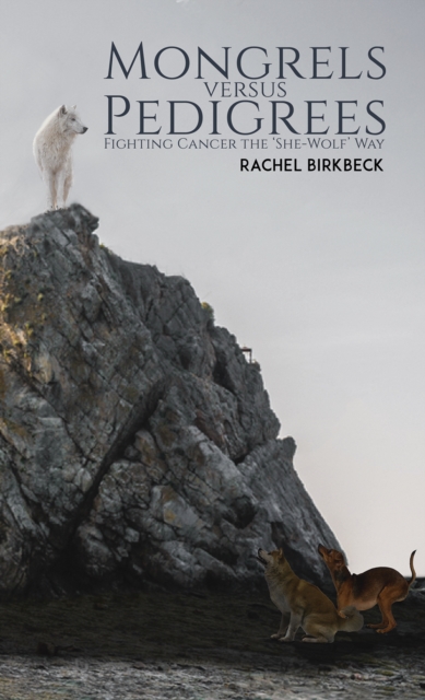 Mongrels versus Pedigrees : Fighting Cancer the 'She-Wolf' Way, Paperback / softback Book
