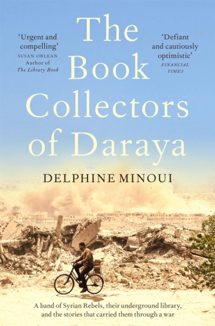 The Book Collectors of Daraya : A Band of Syrian Rebels, Their Underground Library, and the Stories that Carried Them Through a War, Paperback / softback Book