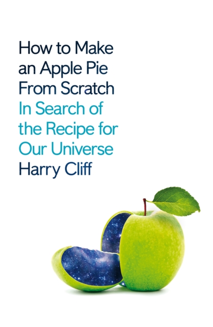 How to Make an Apple Pie from Scratch : In Search of the Recipe for Our Universe, Hardback Book