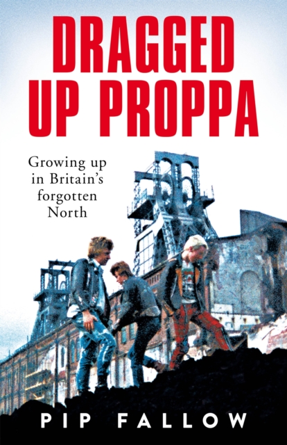 Dragged Up Proppa : Growing up in Britain’s Forgotten North, Hardback Book