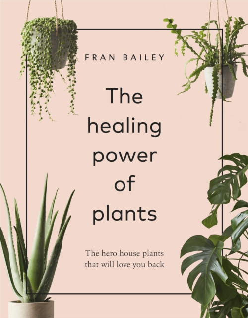 The Healing Power of Plants : The Hero House Plants that Love You Back, Hardback Book