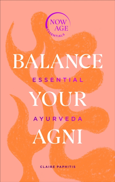 Balance Your Agni : Essential Ayurveda (Now Age series), Hardback Book