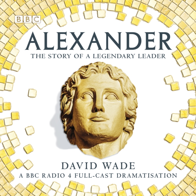 Alexander: The Story of A Legendary Leader : A BBC Radio 4 full-cast dramatisation, eAudiobook MP3 eaudioBook