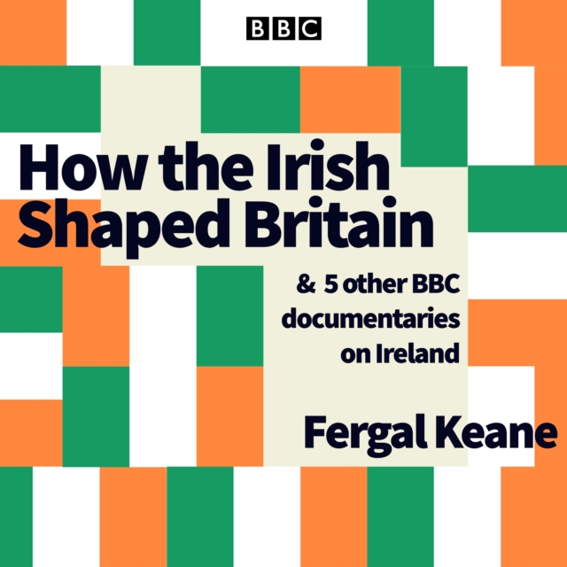 How the Irish Shaped Britain : And 5 other BBC documentaries on Ireland, eAudiobook MP3 eaudioBook