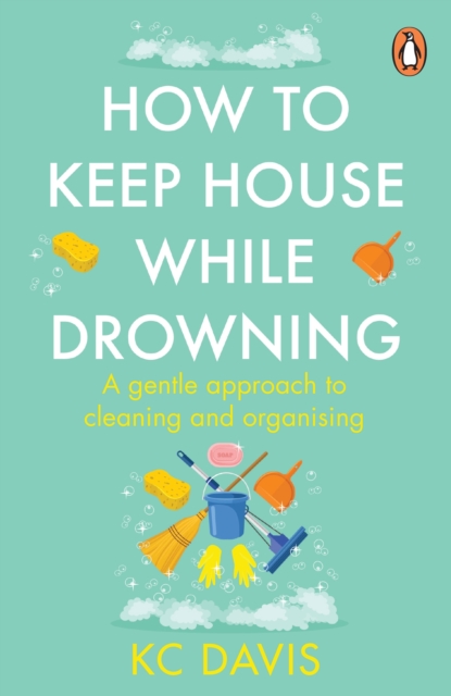 How to Keep House While Drowning : A gentle approach to cleaning and organising, Paperback / softback Book