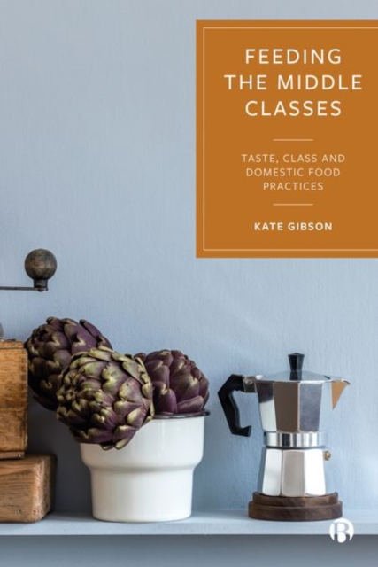 Feeding the Middle Classes : Taste, Class and Domestic Food Practices, Hardback Book