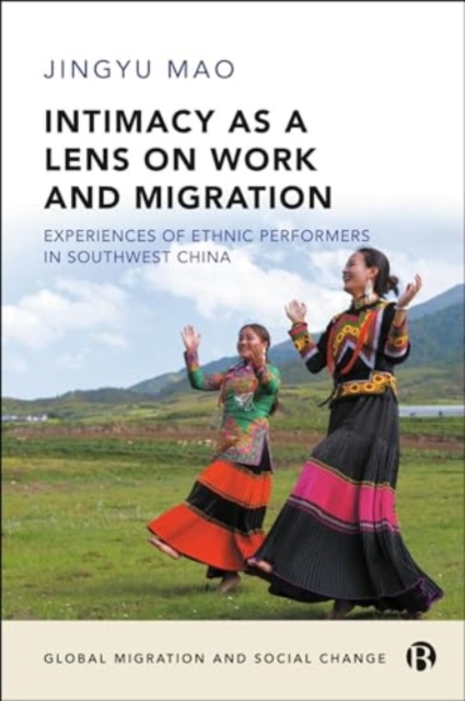 Intimacy as a Lens on Work and Migration : Experiences of Ethnic Performers in Southwest China, Hardback Book