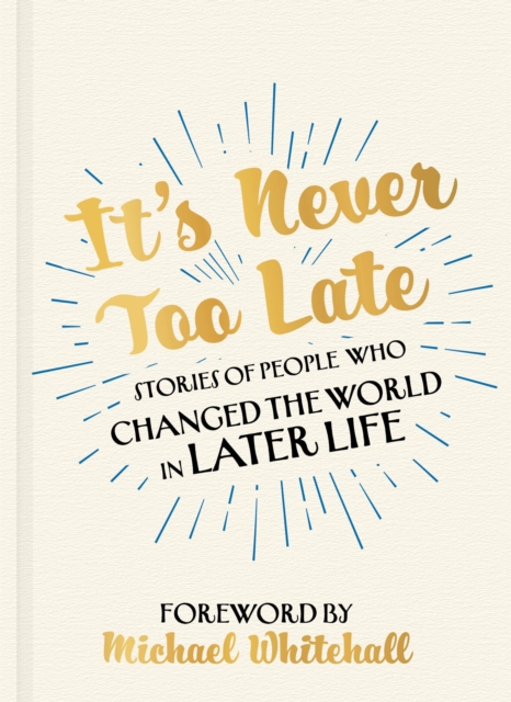 It's Never Too Late : The Joe Biden Effect - Stories of People Who Changed the World in Later Life –  Foreword by Michael Whitehall, Hardback Book