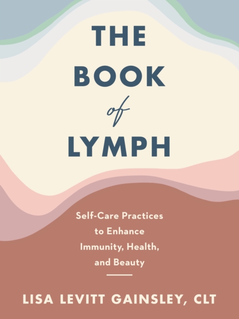 The Book of Lymph : Self-care Lymphatic Massage to Enhance Immunity, Health and Beauty, EPUB eBook