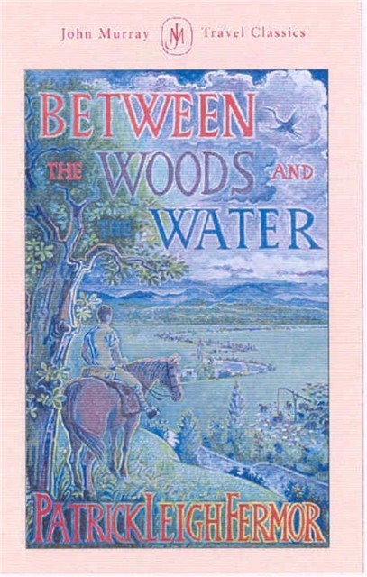 Between the Woods and the Water : On Foot to Constantinople from the Hook of Holland: The Middle Danube to the Iron Gates, Hardback Book