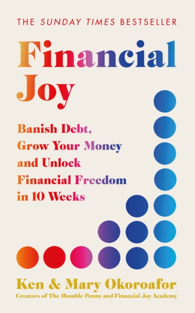 Financial Joy : Banish Debt, Grow Your Money and Unlock Financial Freedom in 10 Weeks - INSTANT SUNDAY TIMES BESTSELLER, Paperback / softback Book